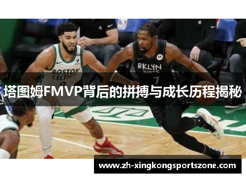 塔图姆FMVP背后的拼搏与成长历程揭秘 塔图姆FMVP背后的拼搏与成长历程揭秘