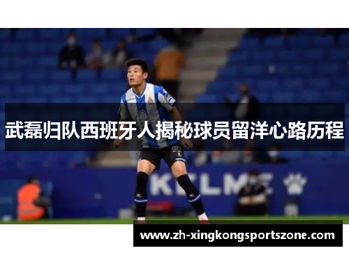 武磊归队西班牙人揭秘球员留洋心路历程 武磊归队西班牙人揭秘球员留洋心路历程