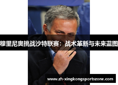 穆里尼奥挑战沙特联赛:战术革新与未来蓝图 穆里尼奥挑战沙特联赛:战术革新与未来蓝图