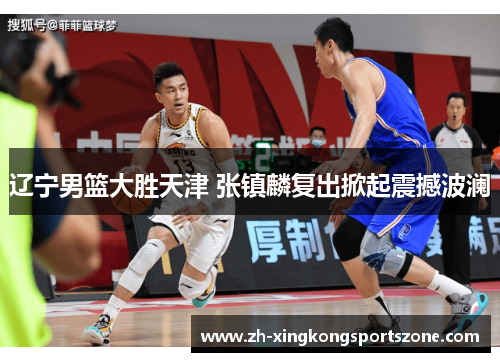 辽宁男篮大胜天津 张镇麟复出掀起震撼波澜