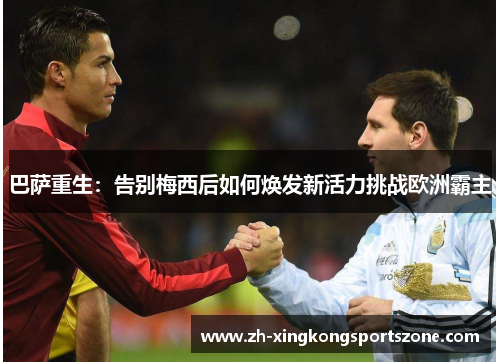 巴萨重生：告别梅西后如何焕发新活力挑战欧洲霸主