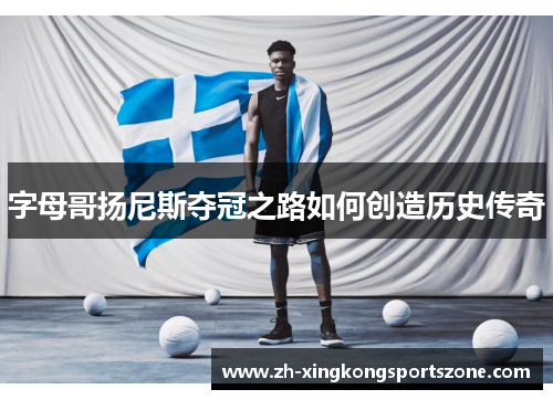 字母哥扬尼斯夺冠之路如何创造历史传奇