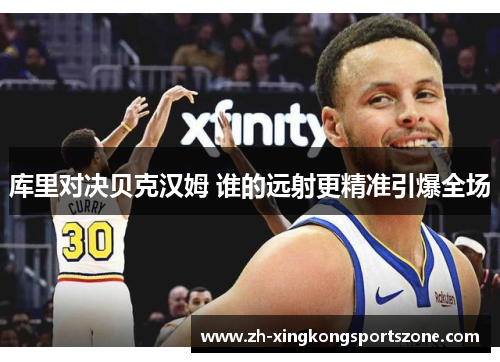 库里对决贝克汉姆 谁的远射更精准引爆全场 库里对决贝克汉姆 谁的远射更精准引爆全场