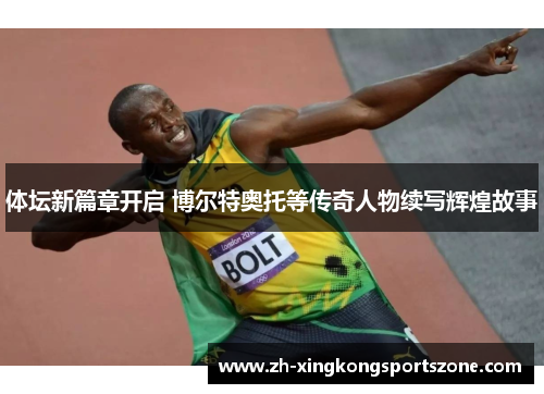 体坛新篇章开启 博尔特奥托等传奇人物续写辉煌故事