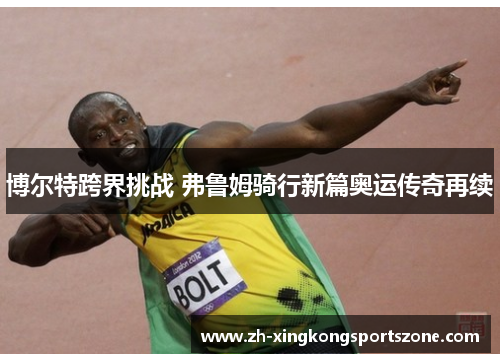 博尔特跨界挑战 弗鲁姆骑行新篇奥运传奇再续
