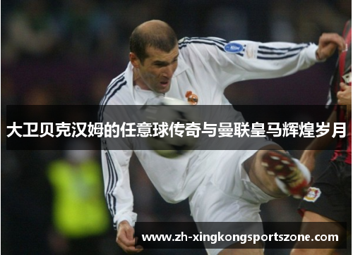 大卫贝克汉姆的任意球传奇与曼联皇马辉煌岁月