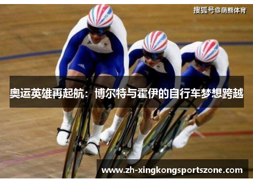 奥运英雄再起航:博尔特与霍伊的自行车梦想跨越 奥运英雄再起航:博尔特与霍伊的自行车梦想跨越
